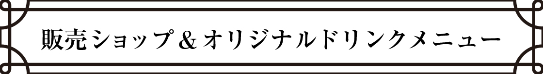 販売ショップ＆オリジナルドリンクメニュー