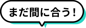まだ間に合う！