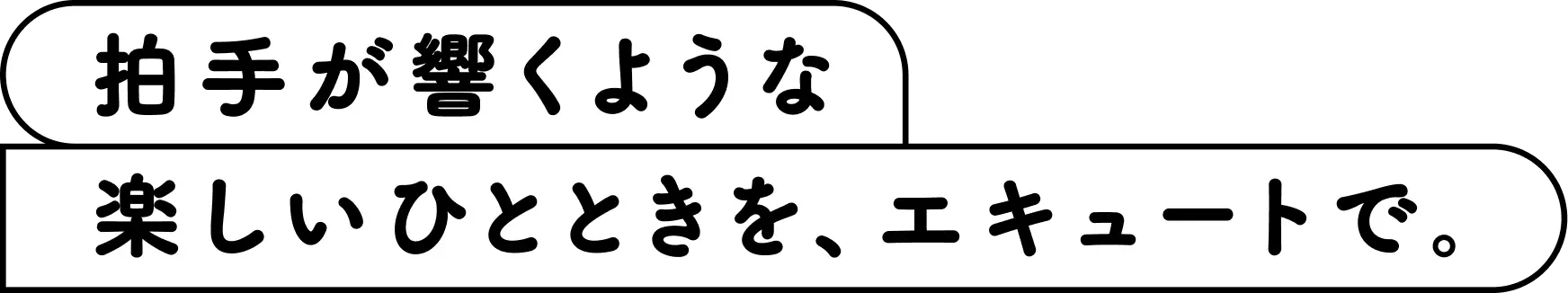 拍手が響くような楽しいひとときを、エキュートで。