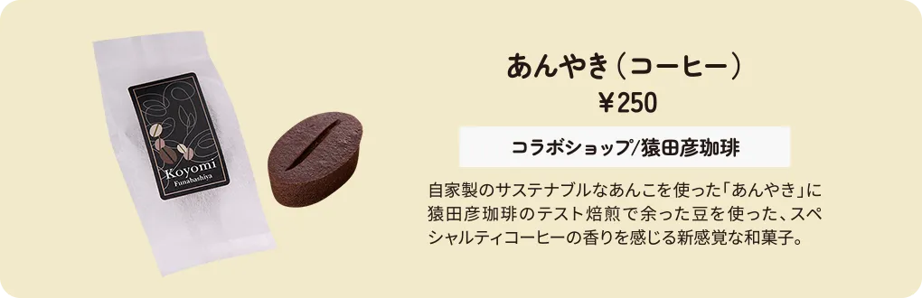 あんやき（コーヒー）　￥250　コラボショップ/猿田彦珈琲　自家製のサステナブルなあんこを使った「あんやき」に猿田彦珈琲のテスト焙煎で余った豆を使った、スペシャルティコーヒーの香りを感じる新感覚な和菓子。