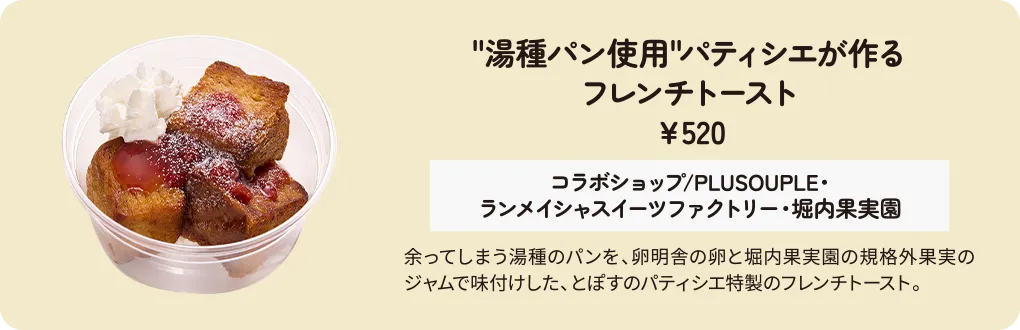“湯種パン使用”パティシエが作るフレンチトースト　￥520　コラボショップ/PLUSOUPLE・ランメイシャスイーツファクトリー・堀内果実園　余ってしまう湯種のパンを、卵明舎の卵と堀内果実園の規格外果実のジャムで味付けした、とぽすのパティシエ特製のフレンチトースト。