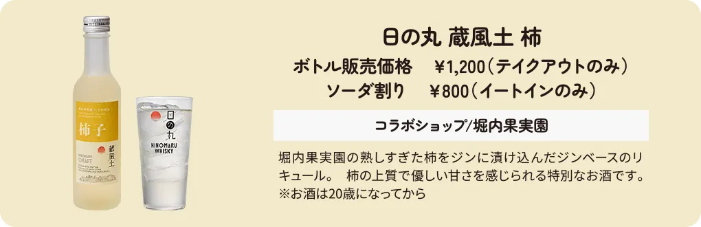 日の丸 蔵風土 柿　ボトル販売価格　￥1,200（テイクアウトのみ）ソーダ割り　￥800（イートインのみ）　コラボショップ/堀内果実園　堀内果実園の熟しすぎた柿をジンに漬け込んだジンベースのリキュール。　柿の上質で優しい甘さを感じられる特別なお酒です。※お酒は20歳になってから